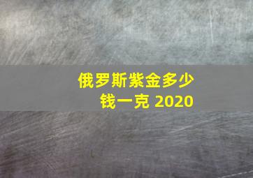 俄罗斯紫金多少钱一克 2020